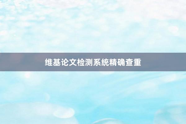 维基论文检测系统精确查重
